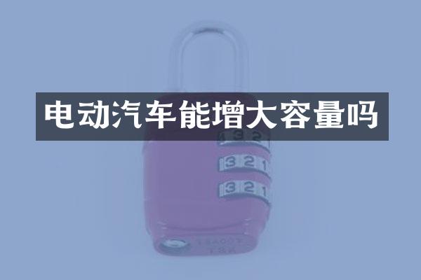 电动汽车能增大容量吗