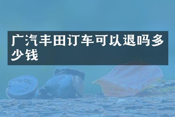 广汽丰田订车可以退吗多少钱