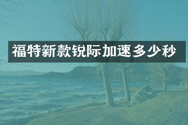 福特新款锐际加速多少秒
