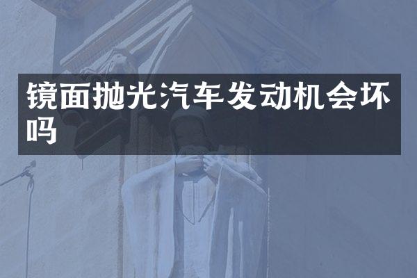 镜面抛光汽车发动机会坏吗