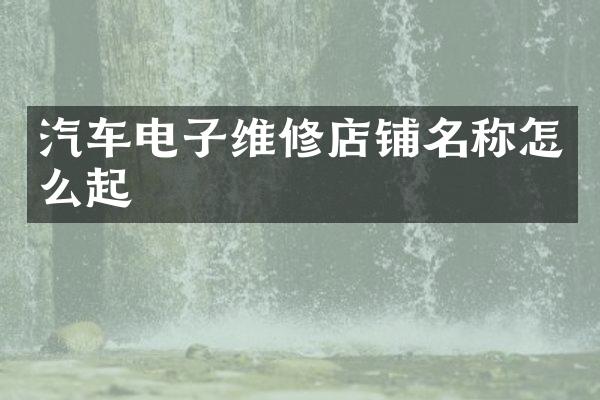 汽车电子维修店铺名称怎么起