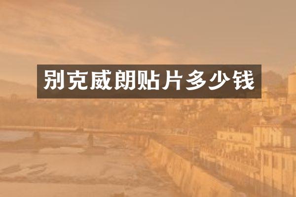 别克威朗贴片多少钱
