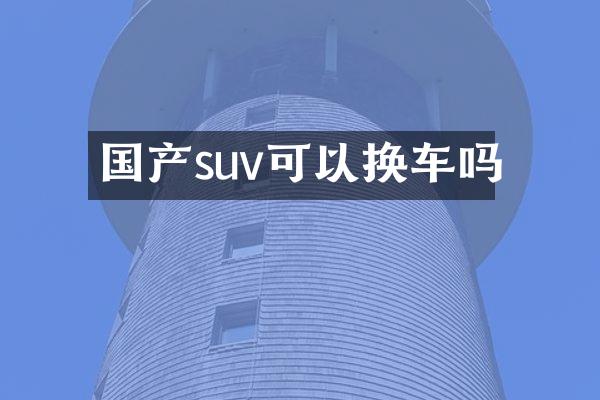 国产suv可以换车吗