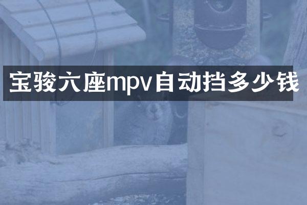 宝骏六座mpv自动挡多少钱