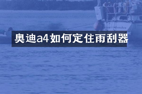 奥迪a4如何定住雨刮器