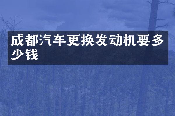成都汽车更换发动机要多少钱