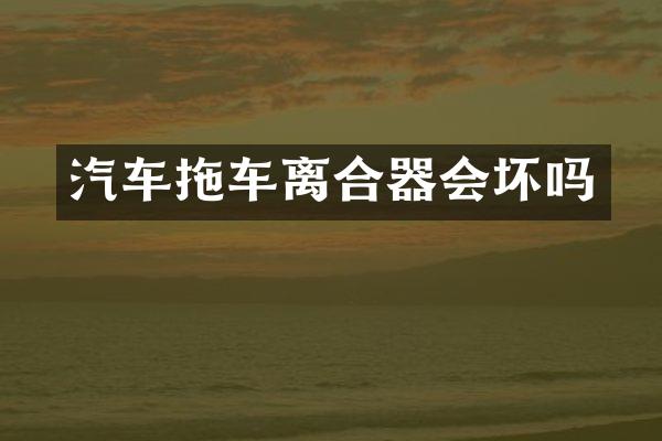 汽车拖车离合器会坏吗