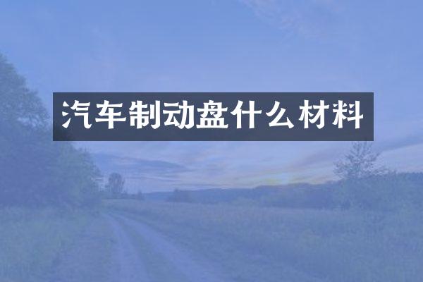 汽车制动盘什么材料