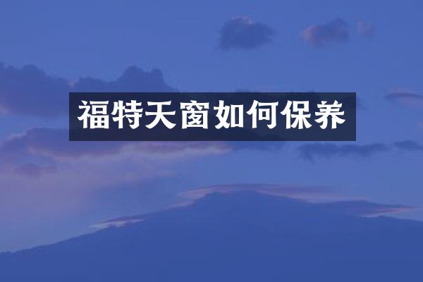 福特天窗如何保养