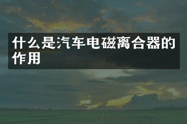 什么是汽车电磁离合器的作用