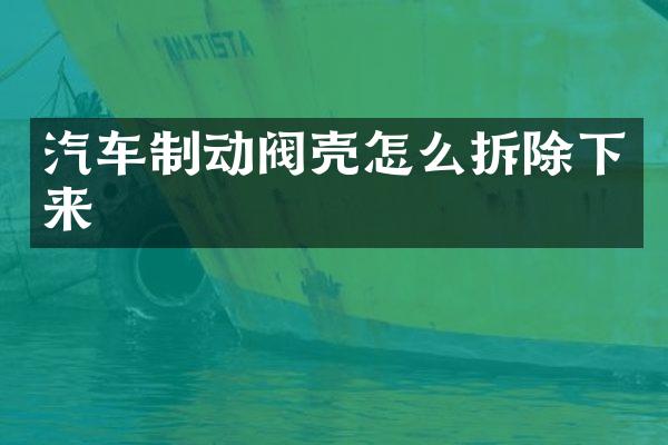 汽车制动阀壳怎么拆除下来