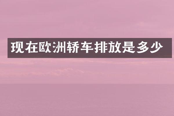 现在欧洲轿车排放是多少