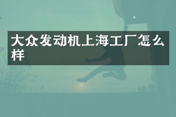 大众发动机上海工厂怎么样