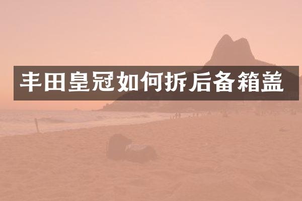 丰田皇冠如何拆后备箱盖