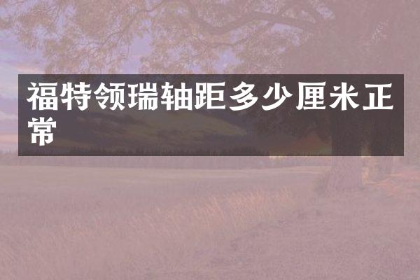 福特领瑞轴距多少厘米正常