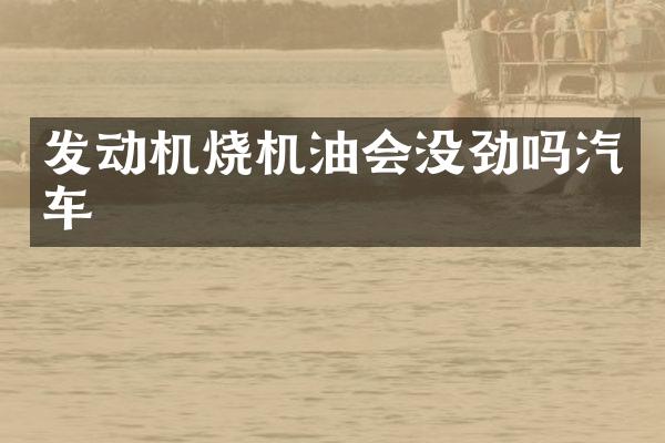 发动机烧机油会没劲吗汽车