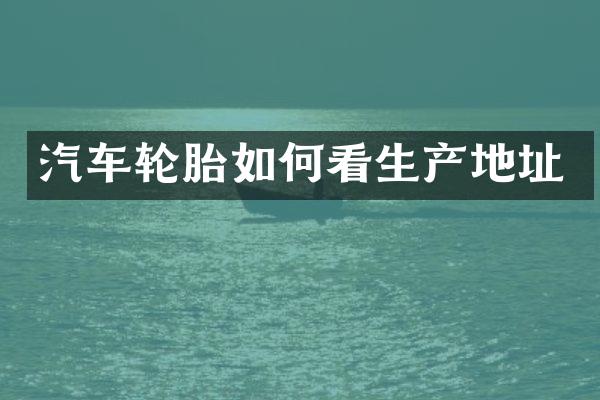 汽车轮胎如何看生产地址