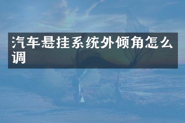 汽车悬挂系统外倾角怎么调