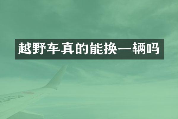 越野车真的能换一辆吗