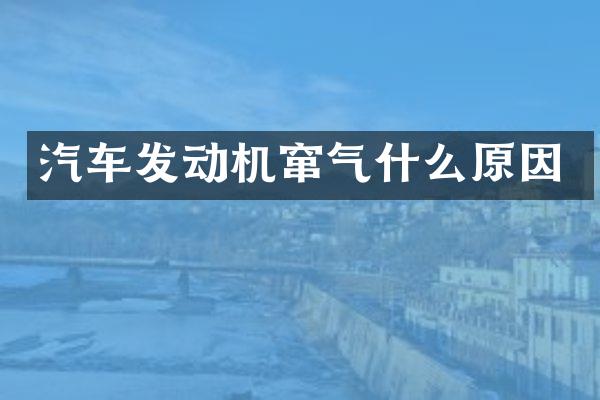 汽车发动机窜气什么原因