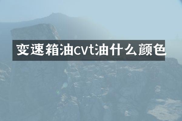 变速箱油cvt油什么颜色