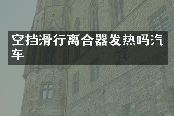 空挡滑行离合器发热吗汽车