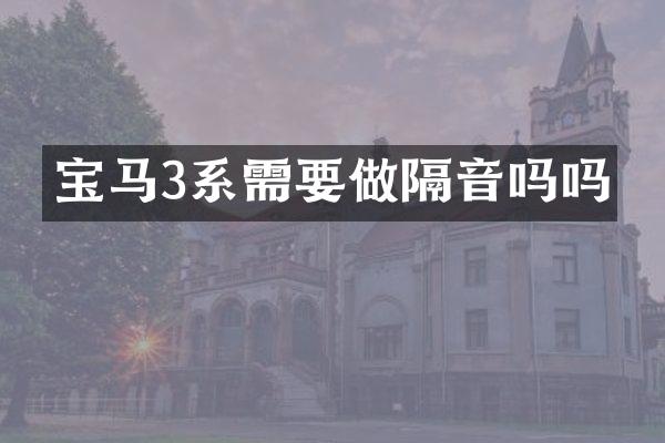 宝马3系需要做隔音吗吗