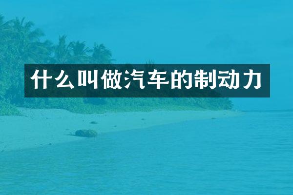 什么叫做汽车的制动力