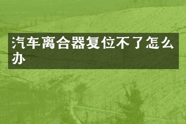 汽车离合器复位不了怎么办