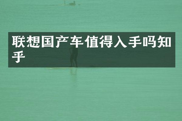 联想国产车值得入手吗知乎