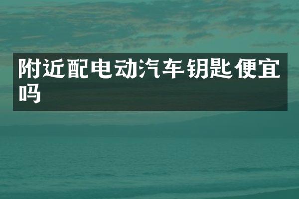 附近配电动汽车钥匙便宜吗
