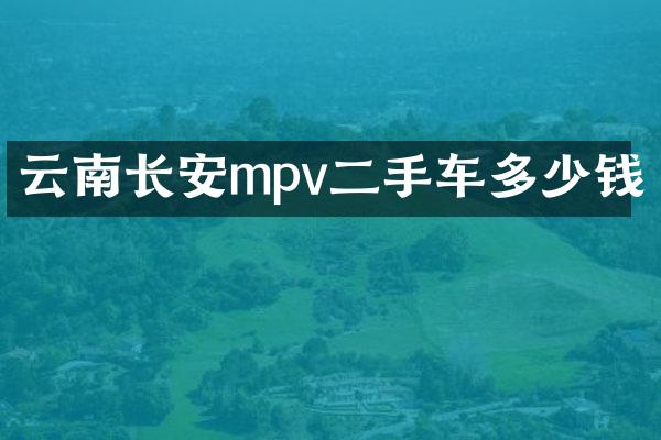 云南长安mpv二手车多少钱