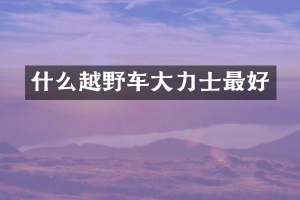 什么越野车大力士最好