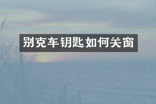 别克车钥匙如何关窗