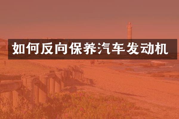 如何反向保养汽车发动机