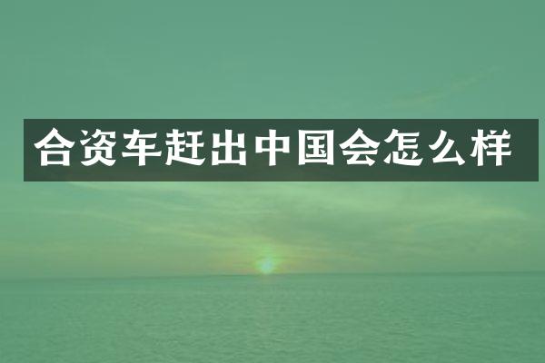 合资车赶出中国会怎么样