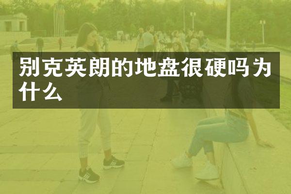 别克英朗的地盘很硬吗为什么