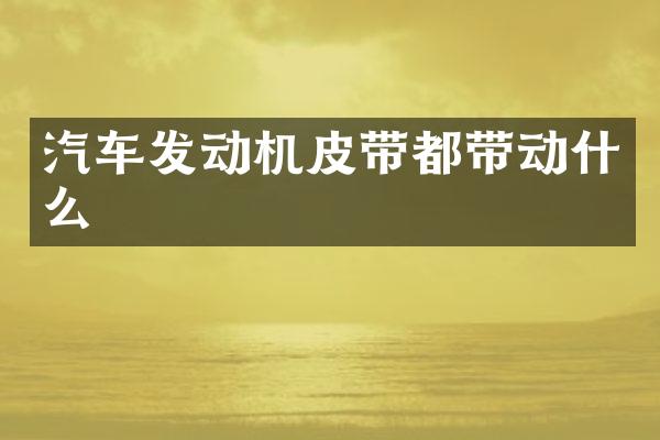 汽车发动机皮带都带动什么