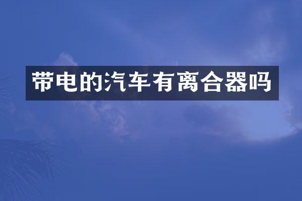 带电的汽车有离合器吗