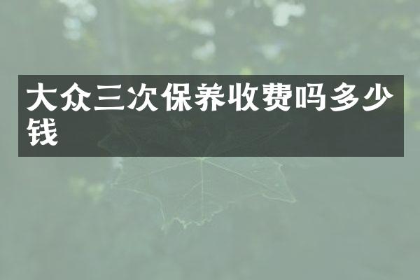 大众三次保养收费吗多少钱