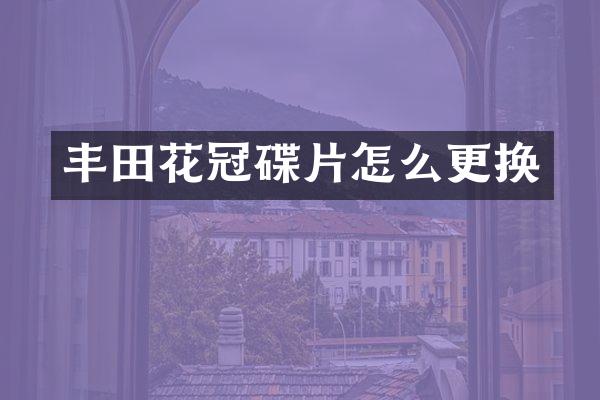 丰田花冠碟片怎么更换
