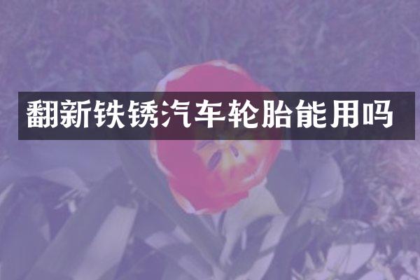 翻新铁锈汽车轮胎能用吗