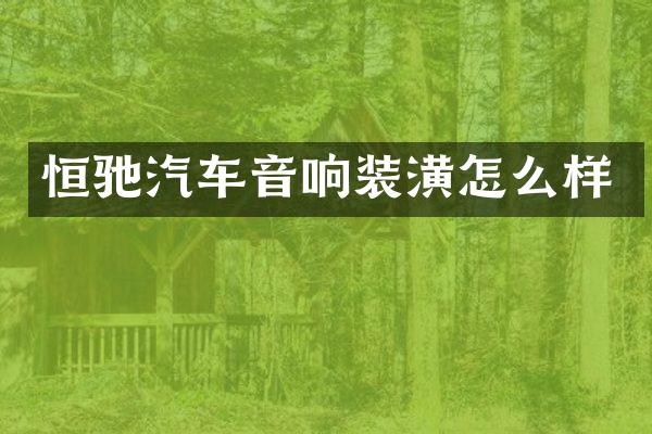 恒驰汽车音响装潢怎么样