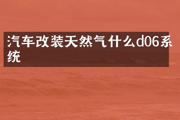 汽车改装天然气什么d06系统