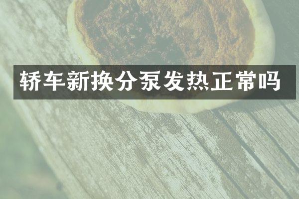 轿车新换分泵发热正常吗