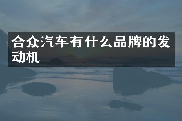 合众汽车有什么品牌的发动机