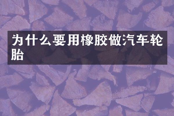 为什么要用橡胶做汽车轮胎