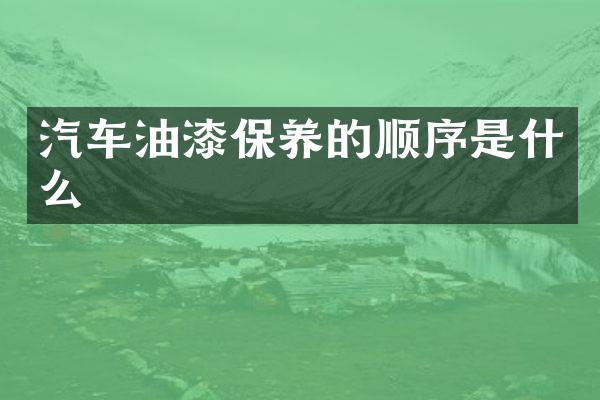 汽车油漆保养的顺序是什么