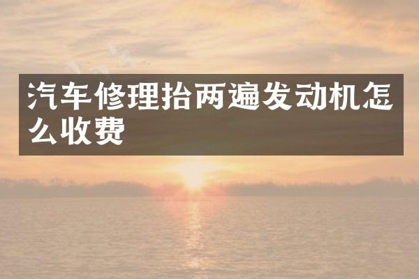 汽车修理抬两遍发动机怎么收费