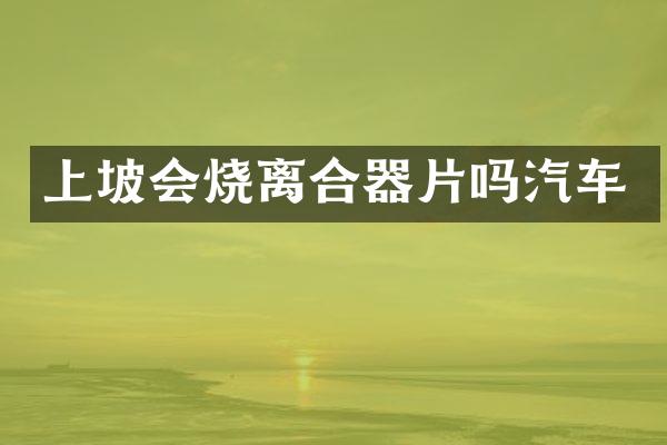 上坡会烧离合器片吗汽车